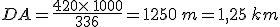 DA=\frac{420\times  \,1000}{336}=1250\,m=1,25\,km